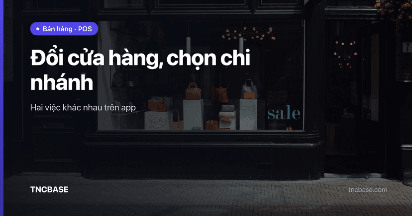 Đổi cửa hàng và chọn chi nhánh trên app TNCBASE